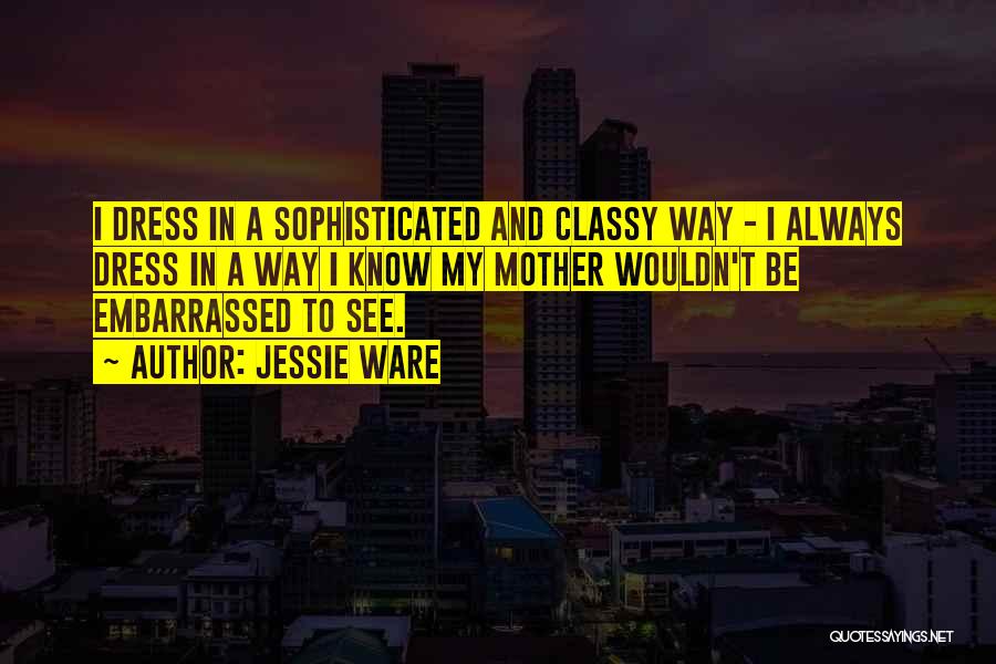 Jessie Ware Quotes: I Dress In A Sophisticated And Classy Way - I Always Dress In A Way I Know My Mother Wouldn't
