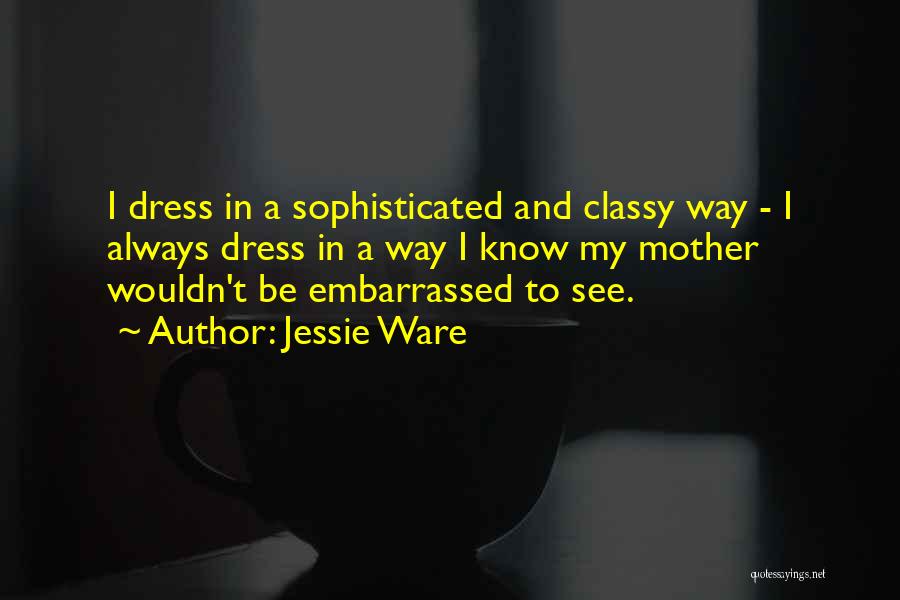 Jessie Ware Quotes: I Dress In A Sophisticated And Classy Way - I Always Dress In A Way I Know My Mother Wouldn't