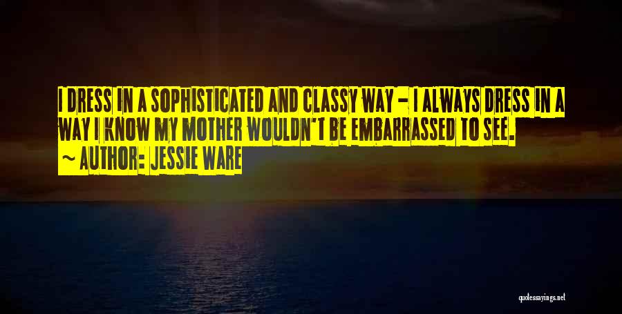 Jessie Ware Quotes: I Dress In A Sophisticated And Classy Way - I Always Dress In A Way I Know My Mother Wouldn't