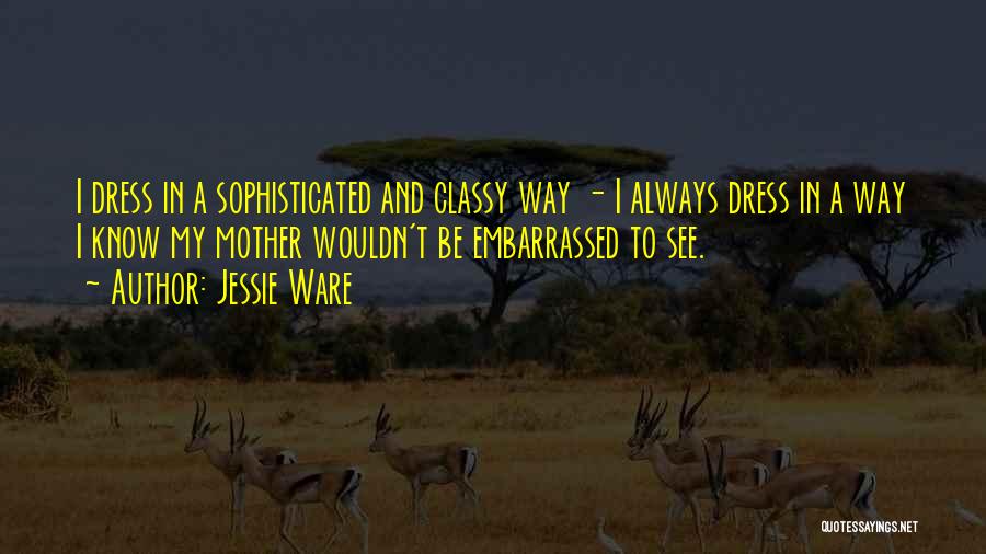 Jessie Ware Quotes: I Dress In A Sophisticated And Classy Way - I Always Dress In A Way I Know My Mother Wouldn't