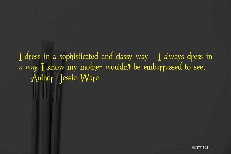Jessie Ware Quotes: I Dress In A Sophisticated And Classy Way - I Always Dress In A Way I Know My Mother Wouldn't