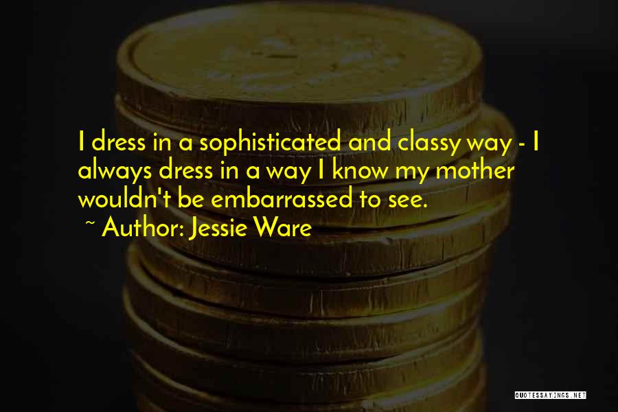 Jessie Ware Quotes: I Dress In A Sophisticated And Classy Way - I Always Dress In A Way I Know My Mother Wouldn't