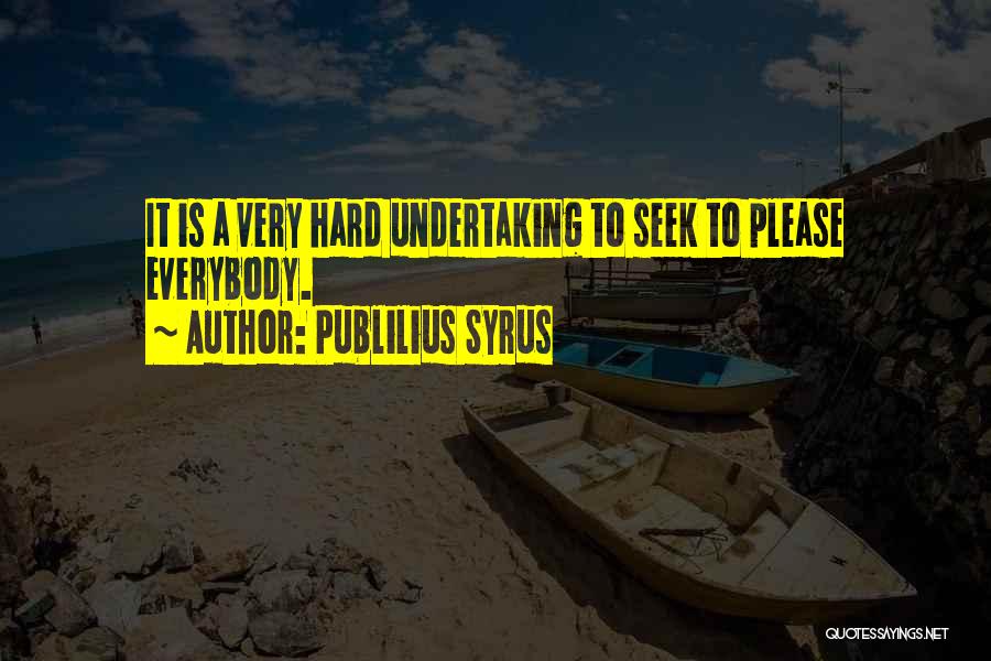 Publilius Syrus Quotes: It Is A Very Hard Undertaking To Seek To Please Everybody.