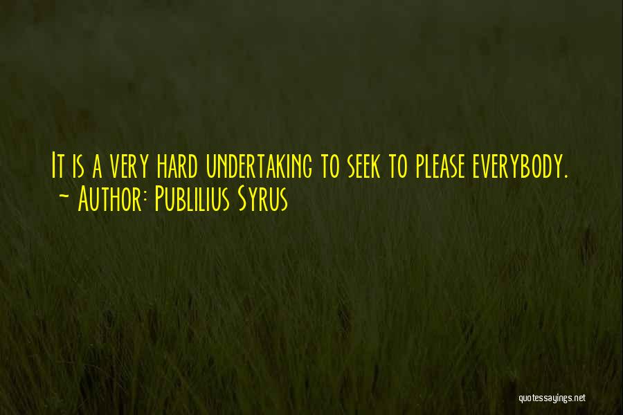 Publilius Syrus Quotes: It Is A Very Hard Undertaking To Seek To Please Everybody.