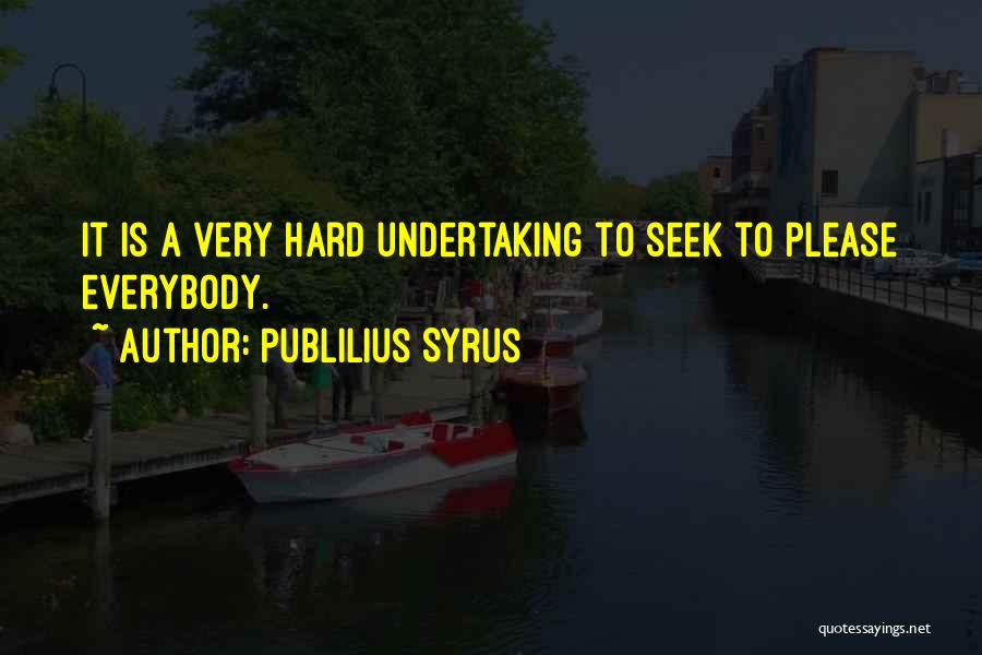 Publilius Syrus Quotes: It Is A Very Hard Undertaking To Seek To Please Everybody.