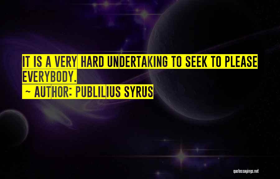 Publilius Syrus Quotes: It Is A Very Hard Undertaking To Seek To Please Everybody.