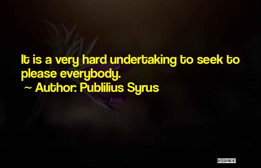 Publilius Syrus Quotes: It Is A Very Hard Undertaking To Seek To Please Everybody.