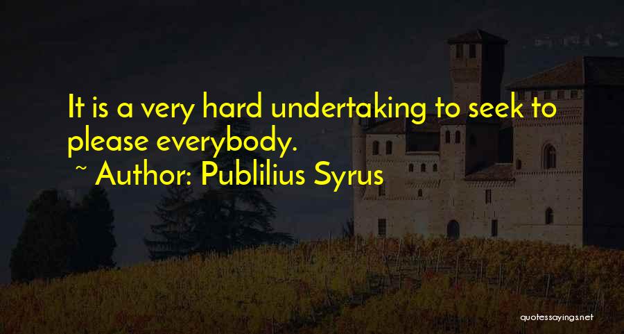 Publilius Syrus Quotes: It Is A Very Hard Undertaking To Seek To Please Everybody.