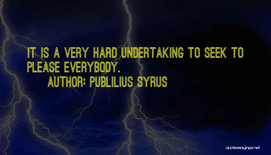 Publilius Syrus Quotes: It Is A Very Hard Undertaking To Seek To Please Everybody.