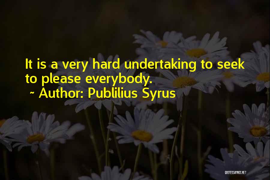 Publilius Syrus Quotes: It Is A Very Hard Undertaking To Seek To Please Everybody.