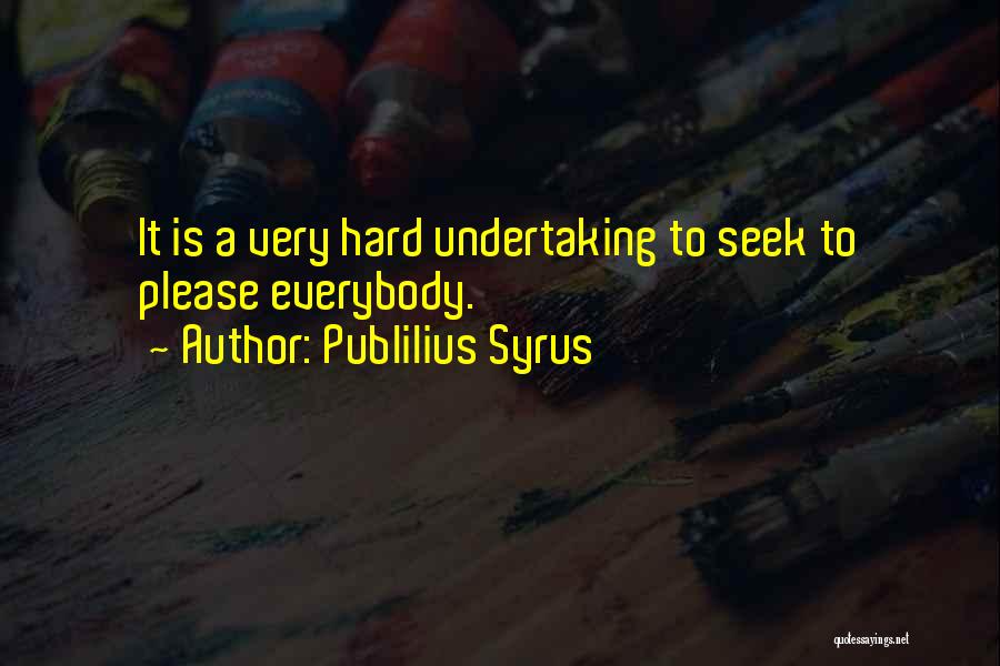 Publilius Syrus Quotes: It Is A Very Hard Undertaking To Seek To Please Everybody.