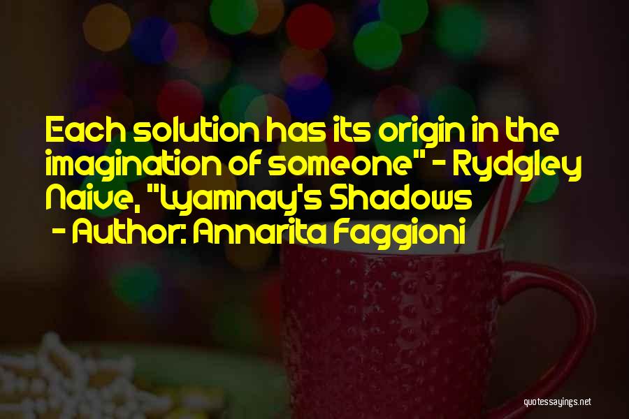 Annarita Faggioni Quotes: Each Solution Has Its Origin In The Imagination Of Someone - Rydgley Naive, Lyamnay's Shadows