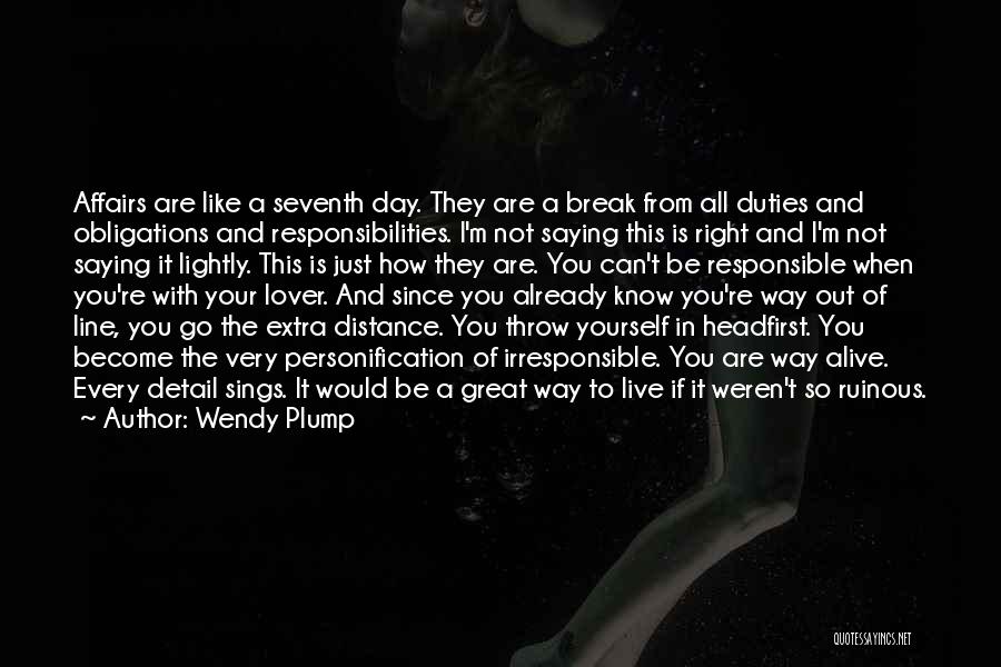 Wendy Plump Quotes: Affairs Are Like A Seventh Day. They Are A Break From All Duties And Obligations And Responsibilities. I'm Not Saying