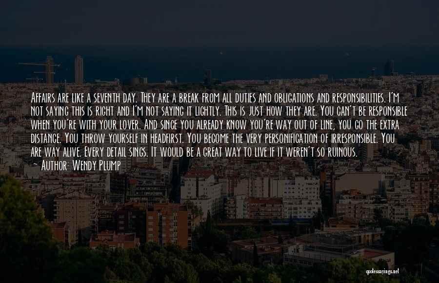 Wendy Plump Quotes: Affairs Are Like A Seventh Day. They Are A Break From All Duties And Obligations And Responsibilities. I'm Not Saying