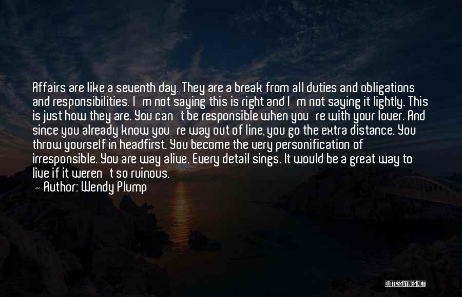 Wendy Plump Quotes: Affairs Are Like A Seventh Day. They Are A Break From All Duties And Obligations And Responsibilities. I'm Not Saying