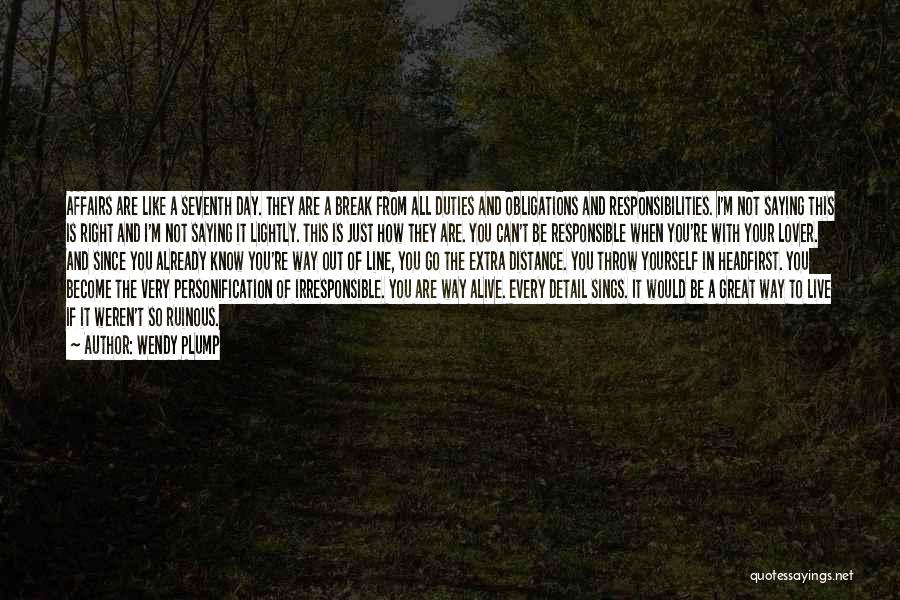 Wendy Plump Quotes: Affairs Are Like A Seventh Day. They Are A Break From All Duties And Obligations And Responsibilities. I'm Not Saying