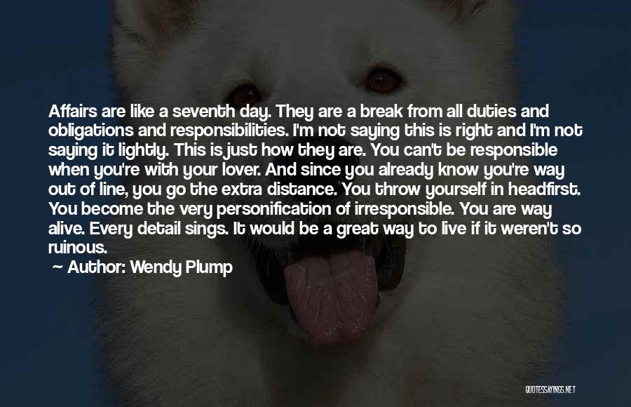 Wendy Plump Quotes: Affairs Are Like A Seventh Day. They Are A Break From All Duties And Obligations And Responsibilities. I'm Not Saying