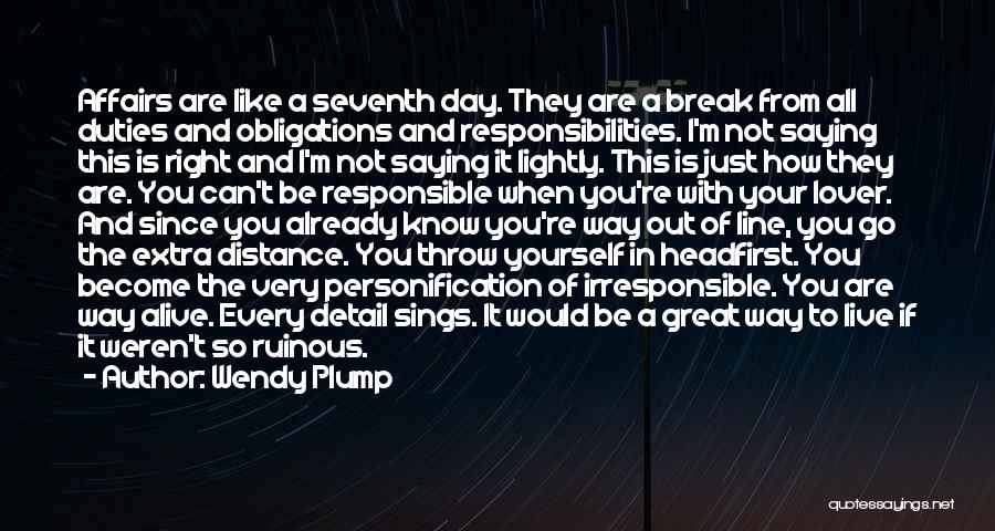 Wendy Plump Quotes: Affairs Are Like A Seventh Day. They Are A Break From All Duties And Obligations And Responsibilities. I'm Not Saying