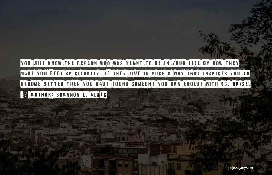 Shannon L. Alder Quotes: You Will Know The Person Who Was Meant To Be In Your Life By How They Make You Feel Spiritually.