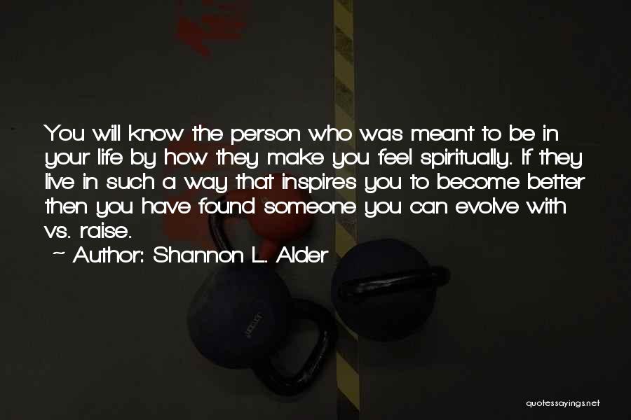 Shannon L. Alder Quotes: You Will Know The Person Who Was Meant To Be In Your Life By How They Make You Feel Spiritually.