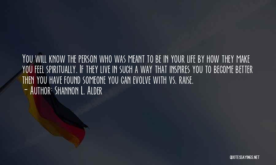 Shannon L. Alder Quotes: You Will Know The Person Who Was Meant To Be In Your Life By How They Make You Feel Spiritually.