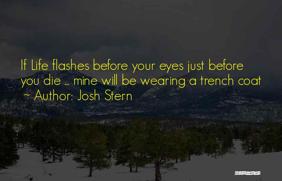 Josh Stern Quotes: If Life Flashes Before Your Eyes Just Before You Die ... Mine Will Be Wearing A Trench Coat