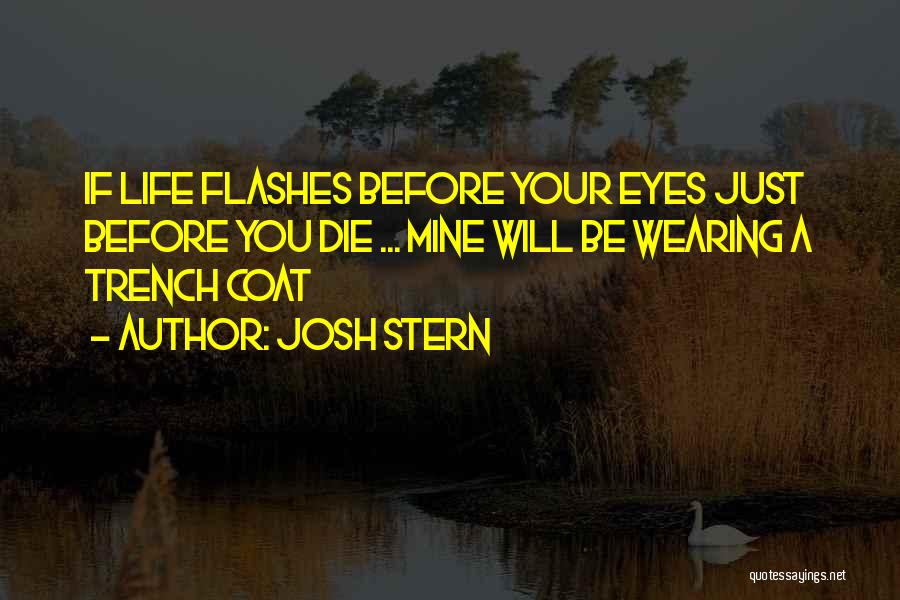 Josh Stern Quotes: If Life Flashes Before Your Eyes Just Before You Die ... Mine Will Be Wearing A Trench Coat