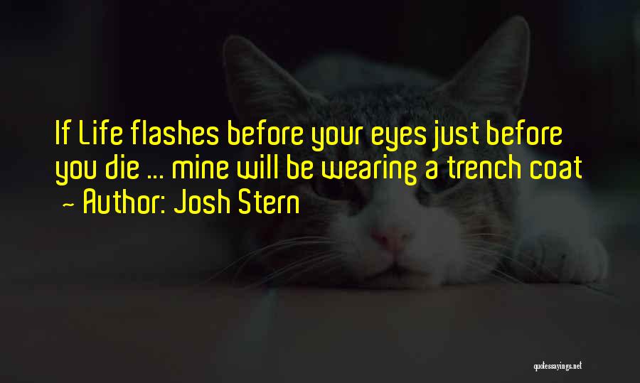 Josh Stern Quotes: If Life Flashes Before Your Eyes Just Before You Die ... Mine Will Be Wearing A Trench Coat