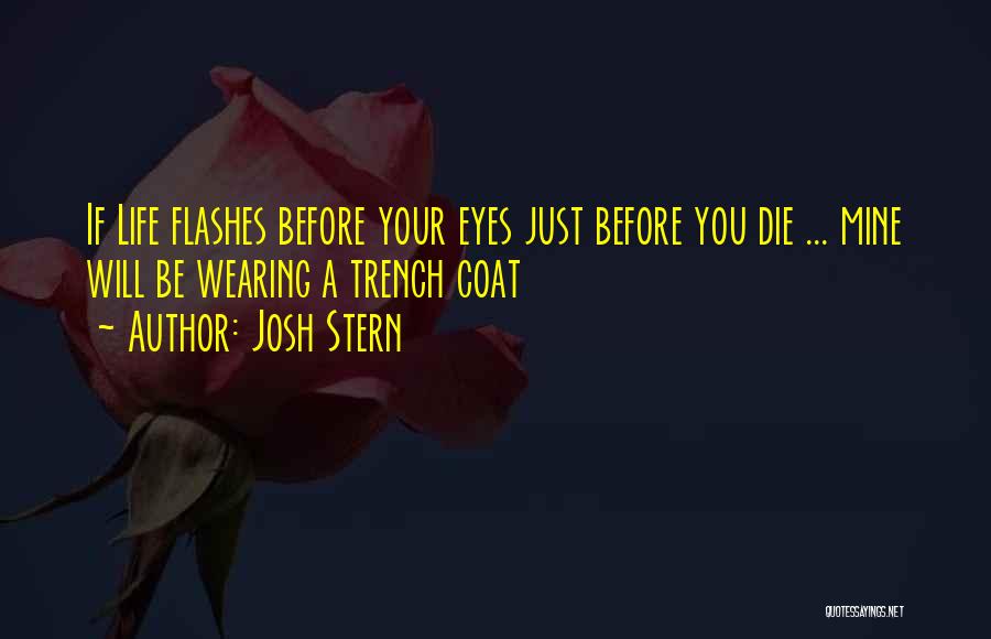 Josh Stern Quotes: If Life Flashes Before Your Eyes Just Before You Die ... Mine Will Be Wearing A Trench Coat