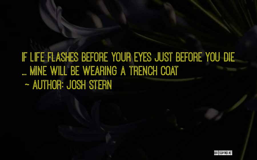 Josh Stern Quotes: If Life Flashes Before Your Eyes Just Before You Die ... Mine Will Be Wearing A Trench Coat