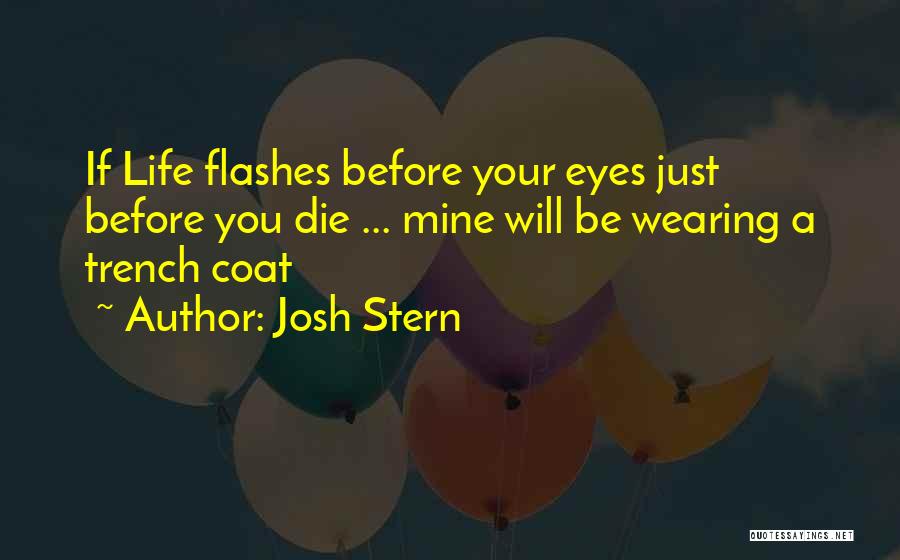 Josh Stern Quotes: If Life Flashes Before Your Eyes Just Before You Die ... Mine Will Be Wearing A Trench Coat