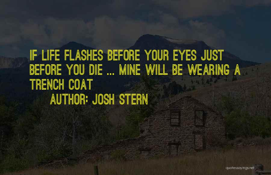 Josh Stern Quotes: If Life Flashes Before Your Eyes Just Before You Die ... Mine Will Be Wearing A Trench Coat