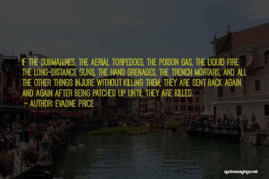Evadne Price Quotes: If The Submarines, The Aerial Torpedoes, The Poison Gas, The Liquid Fire, The Long-distance Guns, The Hand Grenades, The Trench