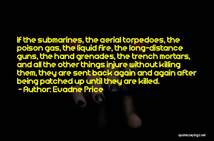 Evadne Price Quotes: If The Submarines, The Aerial Torpedoes, The Poison Gas, The Liquid Fire, The Long-distance Guns, The Hand Grenades, The Trench