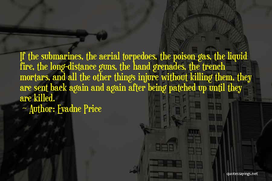 Evadne Price Quotes: If The Submarines, The Aerial Torpedoes, The Poison Gas, The Liquid Fire, The Long-distance Guns, The Hand Grenades, The Trench