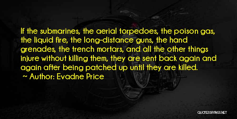 Evadne Price Quotes: If The Submarines, The Aerial Torpedoes, The Poison Gas, The Liquid Fire, The Long-distance Guns, The Hand Grenades, The Trench