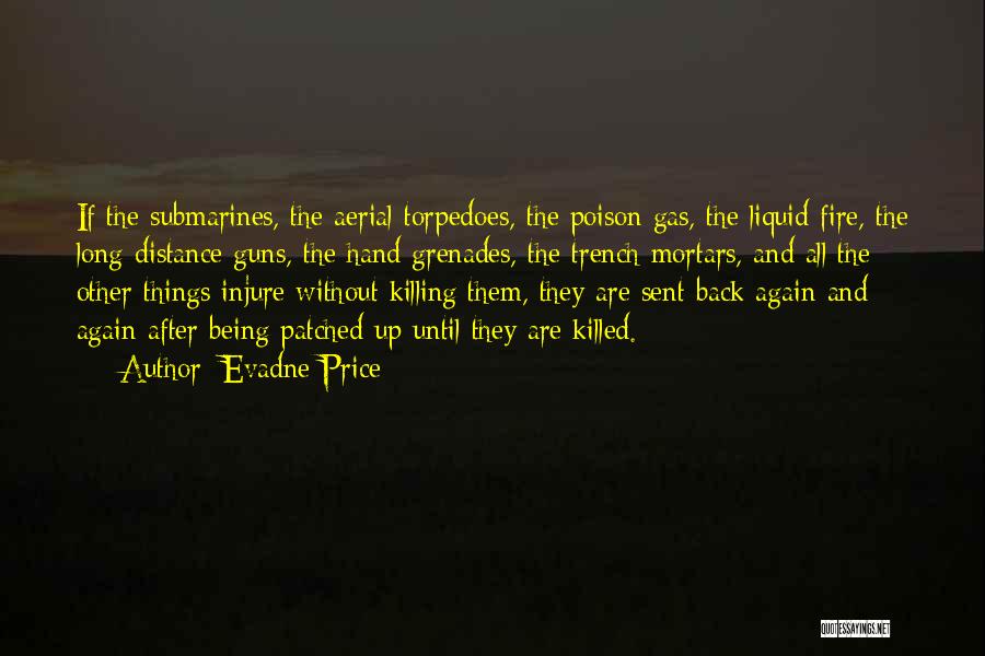 Evadne Price Quotes: If The Submarines, The Aerial Torpedoes, The Poison Gas, The Liquid Fire, The Long-distance Guns, The Hand Grenades, The Trench