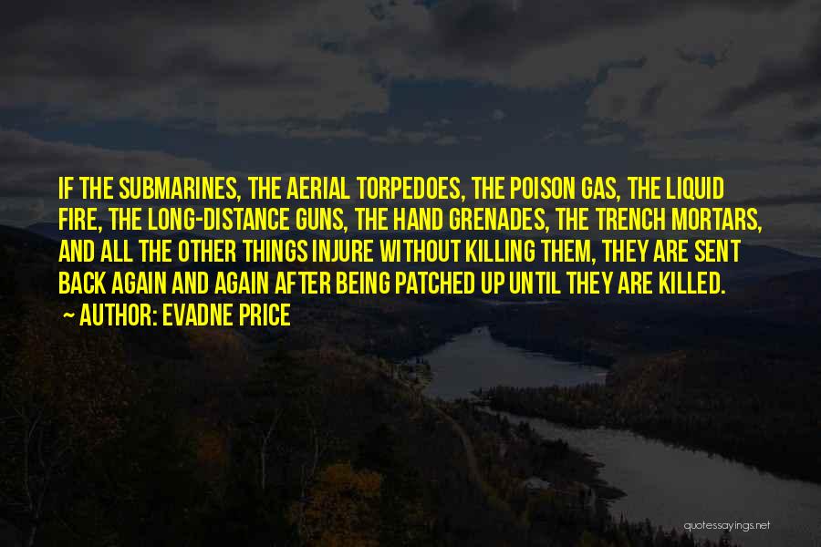 Evadne Price Quotes: If The Submarines, The Aerial Torpedoes, The Poison Gas, The Liquid Fire, The Long-distance Guns, The Hand Grenades, The Trench