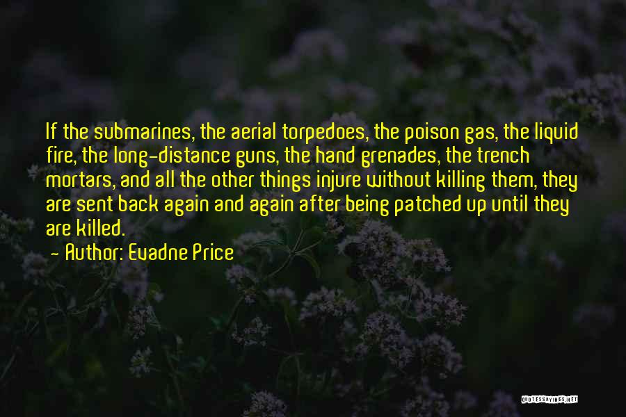 Evadne Price Quotes: If The Submarines, The Aerial Torpedoes, The Poison Gas, The Liquid Fire, The Long-distance Guns, The Hand Grenades, The Trench