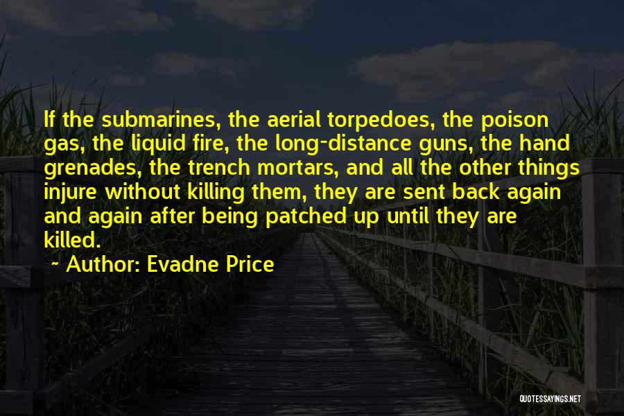 Evadne Price Quotes: If The Submarines, The Aerial Torpedoes, The Poison Gas, The Liquid Fire, The Long-distance Guns, The Hand Grenades, The Trench