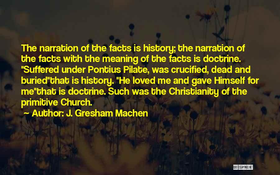 J. Gresham Machen Quotes: The Narration Of The Facts Is History; The Narration Of The Facts With The Meaning Of The Facts Is Doctrine.