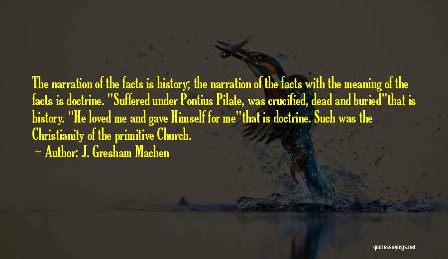 J. Gresham Machen Quotes: The Narration Of The Facts Is History; The Narration Of The Facts With The Meaning Of The Facts Is Doctrine.