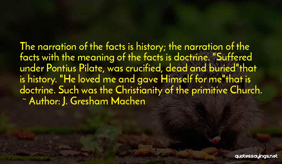 J. Gresham Machen Quotes: The Narration Of The Facts Is History; The Narration Of The Facts With The Meaning Of The Facts Is Doctrine.