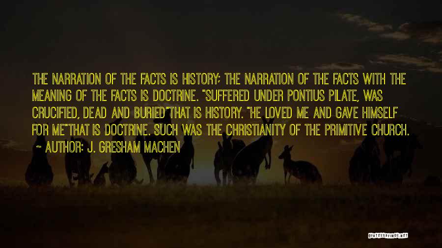 J. Gresham Machen Quotes: The Narration Of The Facts Is History; The Narration Of The Facts With The Meaning Of The Facts Is Doctrine.