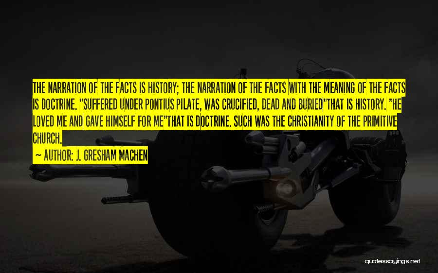 J. Gresham Machen Quotes: The Narration Of The Facts Is History; The Narration Of The Facts With The Meaning Of The Facts Is Doctrine.