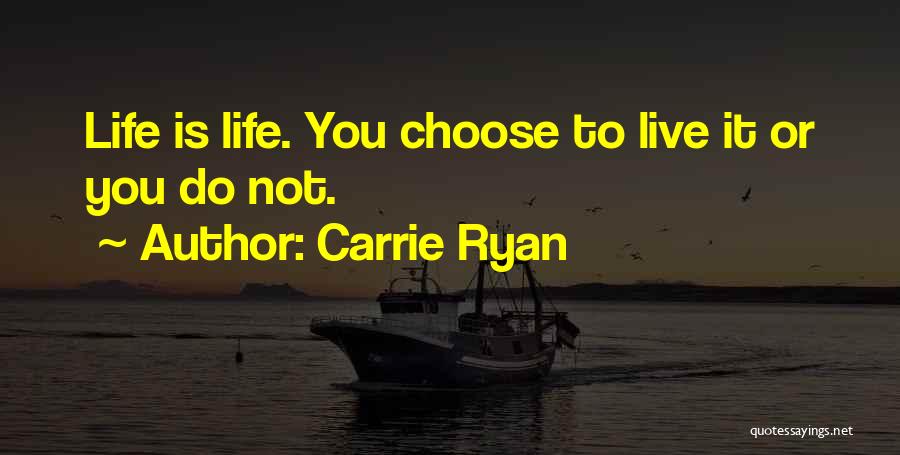 Carrie Ryan Quotes: Life Is Life. You Choose To Live It Or You Do Not.