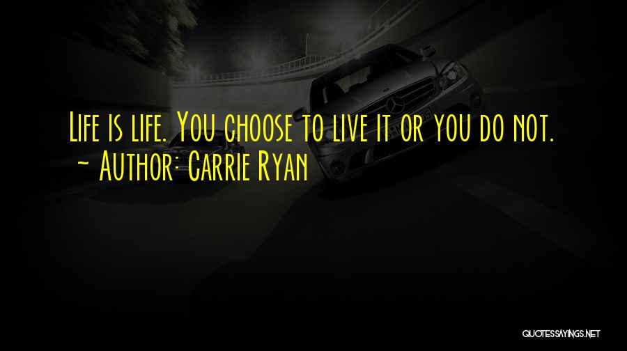 Carrie Ryan Quotes: Life Is Life. You Choose To Live It Or You Do Not.