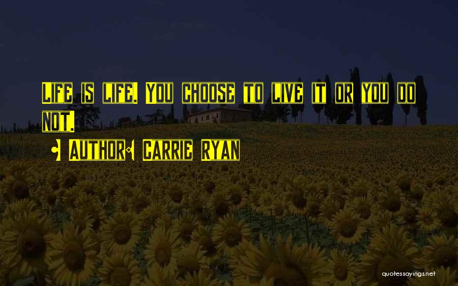 Carrie Ryan Quotes: Life Is Life. You Choose To Live It Or You Do Not.