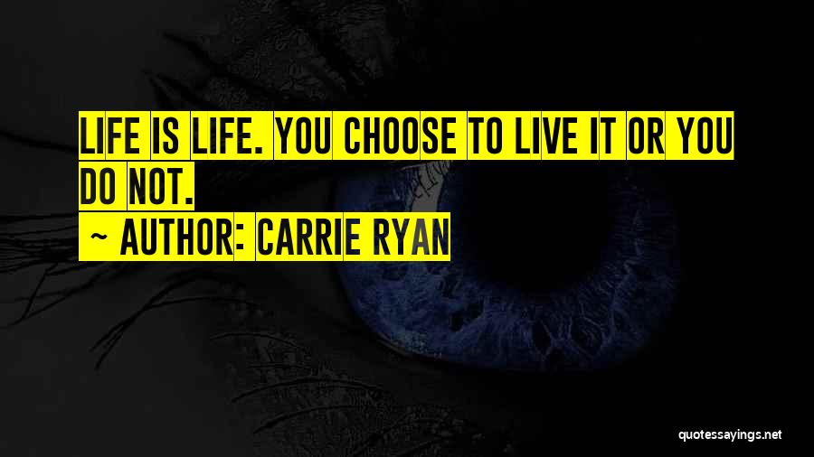 Carrie Ryan Quotes: Life Is Life. You Choose To Live It Or You Do Not.