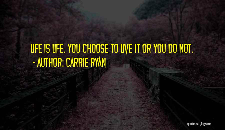 Carrie Ryan Quotes: Life Is Life. You Choose To Live It Or You Do Not.